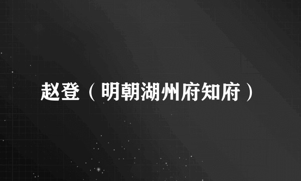 赵登(明朝湖州府知府)
