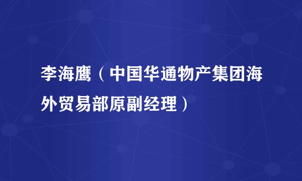 李海鹰（中国华通物产集团海外贸易部原副经理）