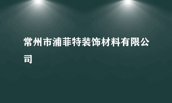 常州市浦菲特装饰材料有限公司