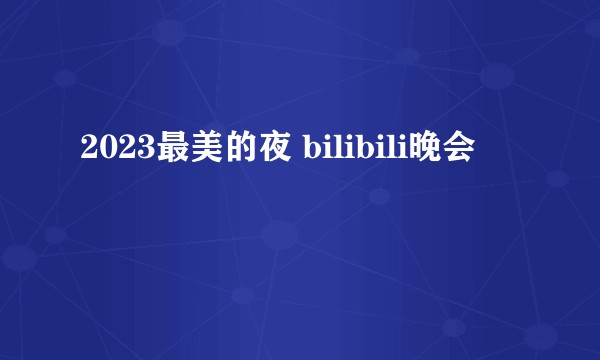 2023最美的夜 bilibili晚会