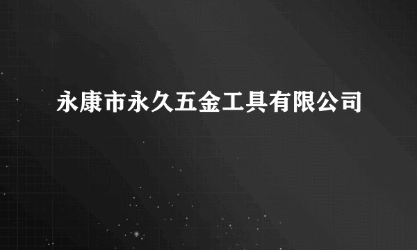 永康市永久五金工具有限公司