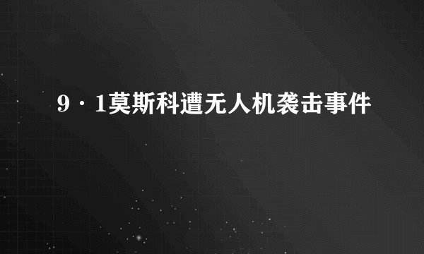 9·1莫斯科遭无人机袭击事件