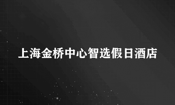 上海金桥中心智选假日酒店