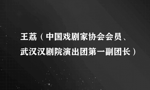 王荔（中国戏剧家协会会员、武汉汉剧院演出团第一副团长）