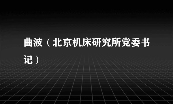 曲波（北京机床研究所党委书记）