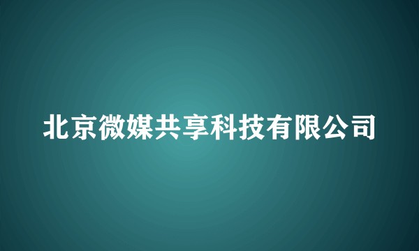 北京微媒共享科技有限公司