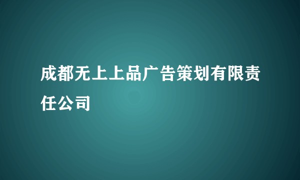 成都无上上品广告策划有限责任公司