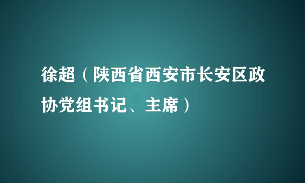 徐超（陕西省西安市长安区政协党组书记、主席）