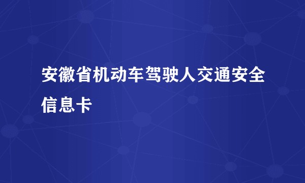 安徽省机动车驾驶人交通安全信息卡