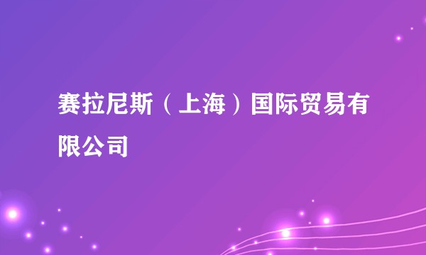 赛拉尼斯（上海）国际贸易有限公司