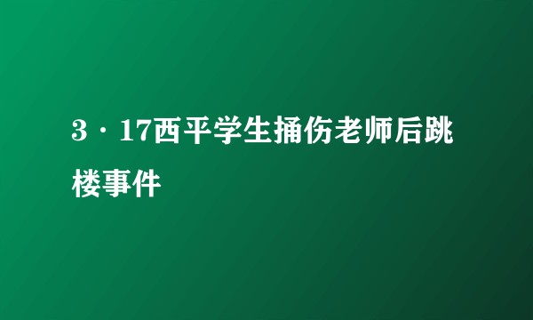 3·17西平学生捅伤老师后跳楼事件