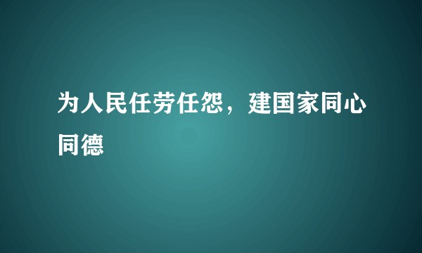 为人民任劳任怨,建国家同心同德