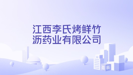 江西李氏烤鲜竹沥药业有限公司