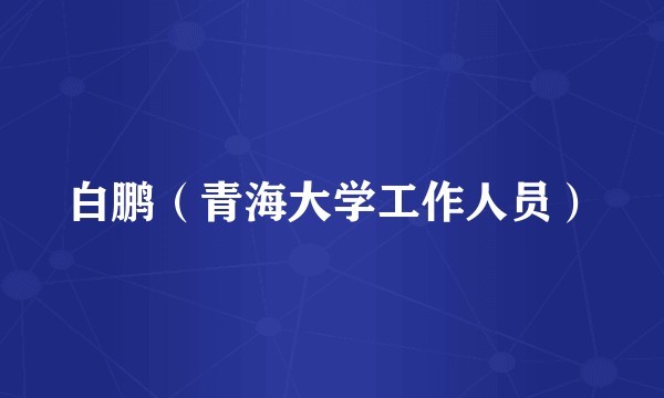 白鹏（青海大学工作人员）
