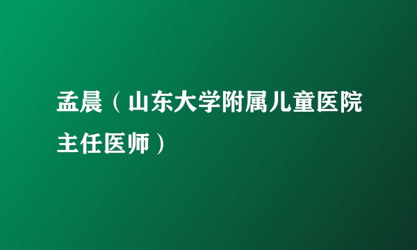 孟晨（山东大学附属儿童医院主任医师）