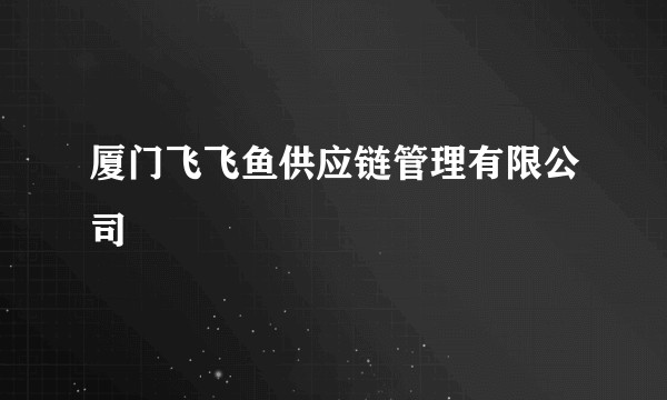 厦门飞飞鱼供应链管理有限公司