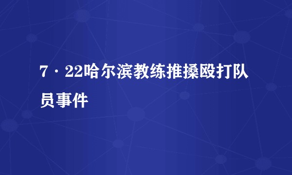 7·22哈尔滨教练推搡殴打队员事件