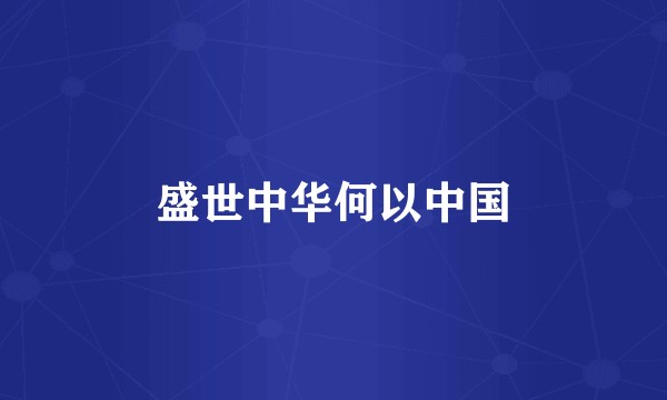 盛世中华何以中国