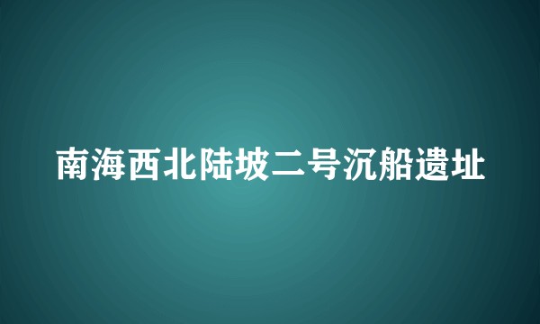 南海西北陆坡二号沉船遗址