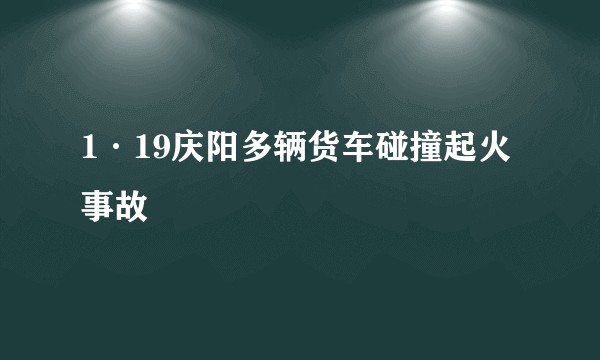 1·19庆阳多辆货车碰撞起火事故