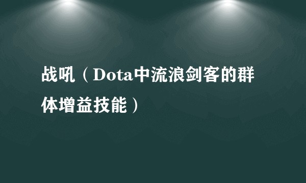 战吼（Dota中流浪剑客的群体增益技能）