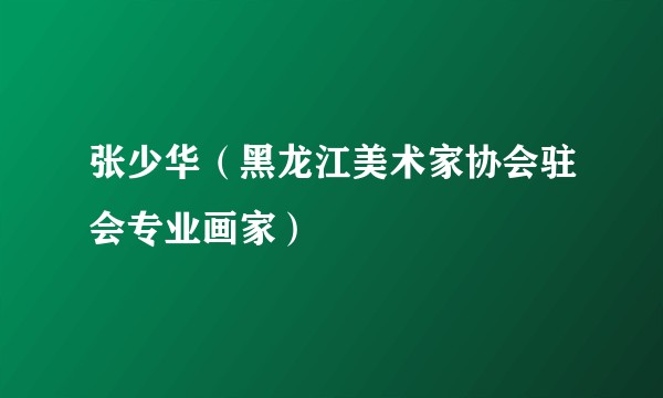 张少华（黑龙江美术家协会驻会专业画家）