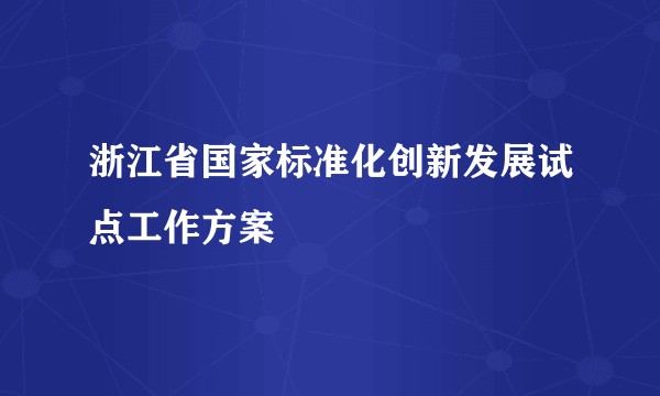 浙江省国家标准化创新发展试点工作方案