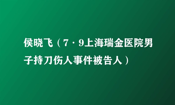侯晓飞(7·9上海瑞金医院男子持刀伤人事件被告人)