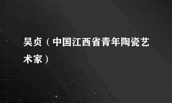 吴贞（中国江西省青年陶瓷艺术家）