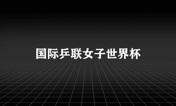 国际乒联女子世界杯