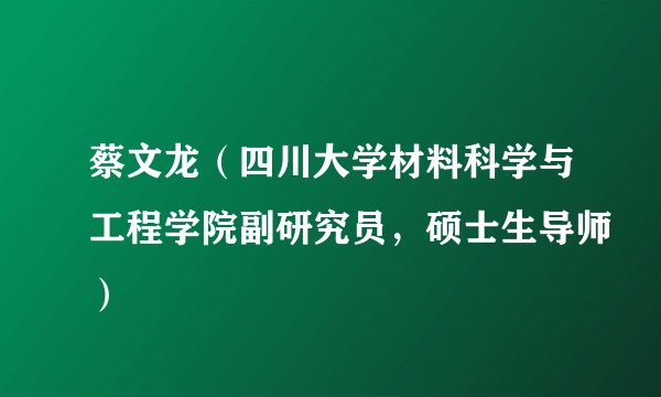 蔡文龙（四川大学材料科学与工程学院副研究员，硕士生导师）
