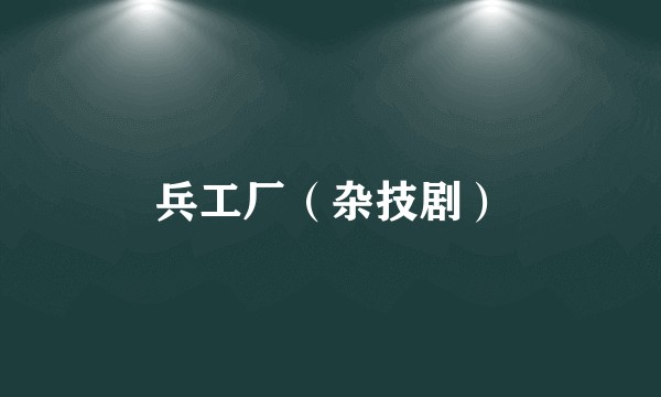兵工厂（杂技剧）
