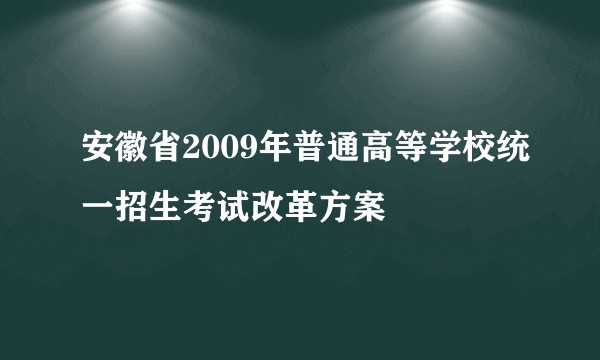 安徽省2009年普通高等学校统一招生考试改革方案