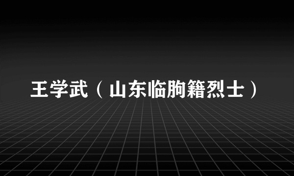 王学武（山东临朐籍烈士）