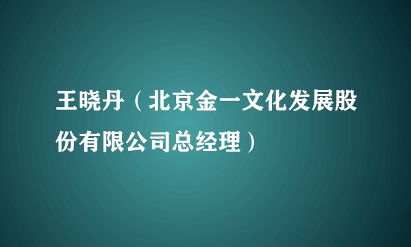 王晓丹(北京金一文化发展股份有限公司总经理)