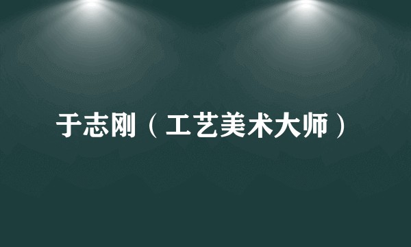 于志刚（工艺美术大师）