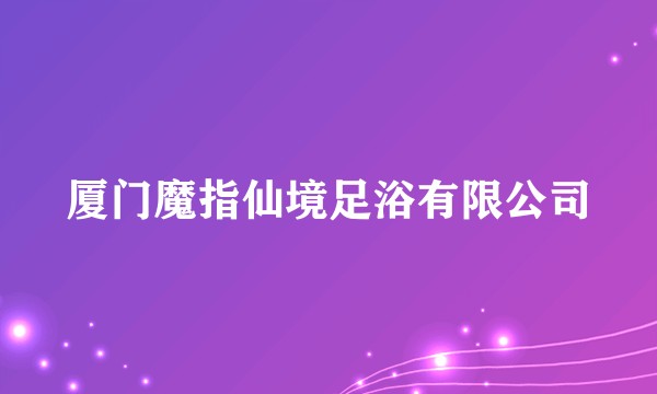 厦门魔指仙境足浴有限公司