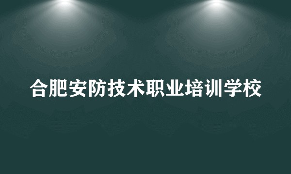 合肥安防技术职业培训学校
