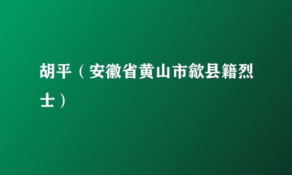 胡平（安徽省黄山市歙县籍烈士）