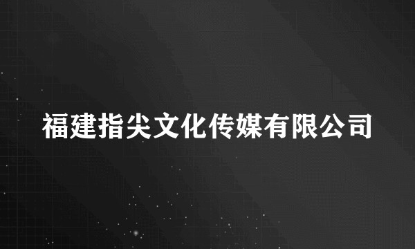 福建指尖文化传媒有限公司