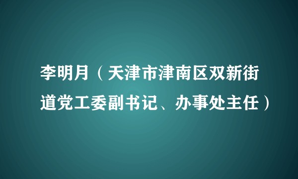 李明月（天津市津南区双新街道党工委副书记、办事处主任）