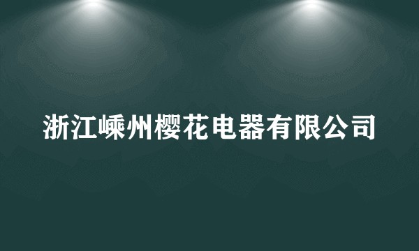 浙江嵊州樱花电器有限公司