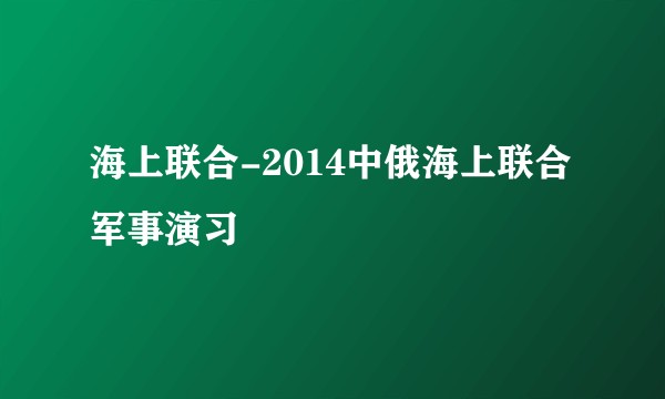 海上联合-2014中俄海上联合军事演习