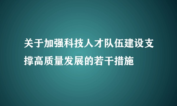 关于加强科技人才队伍建设支撑高质量发展的若干措施