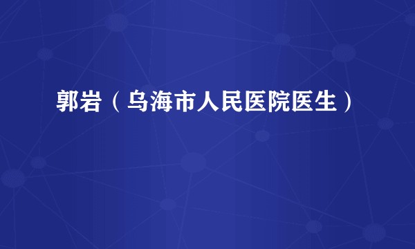 郭岩（乌海市人民医院医生）