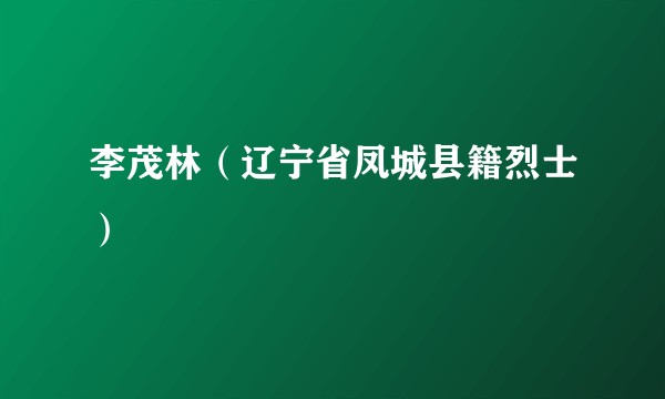 李茂林（辽宁省凤城县籍烈士）