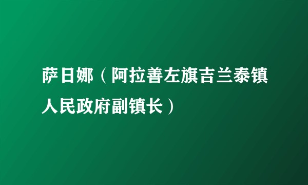 萨日娜（阿拉善左旗吉兰泰镇人民政府副镇长）