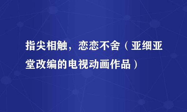 指尖相触,恋恋不舍(亚细亚堂改编的电视动画作品)