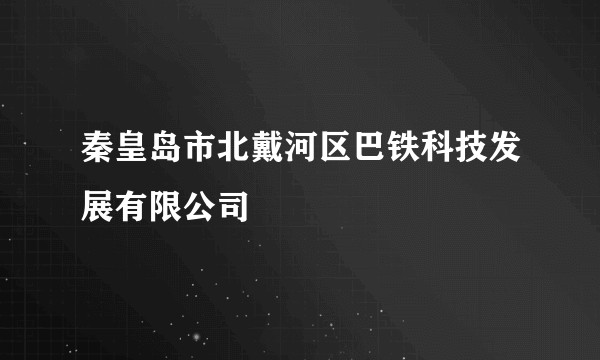 秦皇岛市北戴河区巴铁科技发展有限公司
