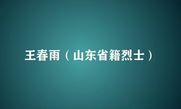 王春雨（山东省籍烈士）